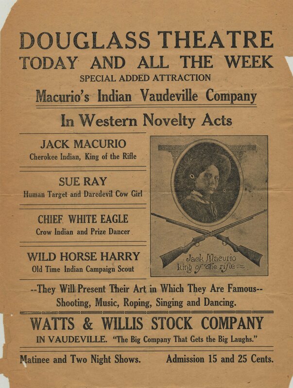Circular for the Douglass Theatre advertising Macurio's Indian Vaudeville Company with Jack Macurio, Sue Ray, Chief White Eagle, and Wild Horse Harry, and the Watts & Willis Stock Company. The flier describes Jack Macurio, a Cherokee Indian, as "King of the Rifle;" Sue Ray, who acts as a human target, as a "daredevil cowgirl;" Chief White Eagle, a Crow Indian, as a "prize dancer;" and Wild Horse Harry as an "old time Indian campaign scout." The flier promises shooting, music, roping, singing, and dancing. The comedic Watts & Willis Stock Company is also described as a vaudeville act. Also promised are a matinee and two night shows.